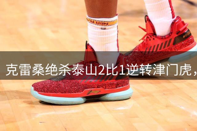 克雷桑绝杀泰山2比1逆转津门虎，有证教练唐田执教两连胜