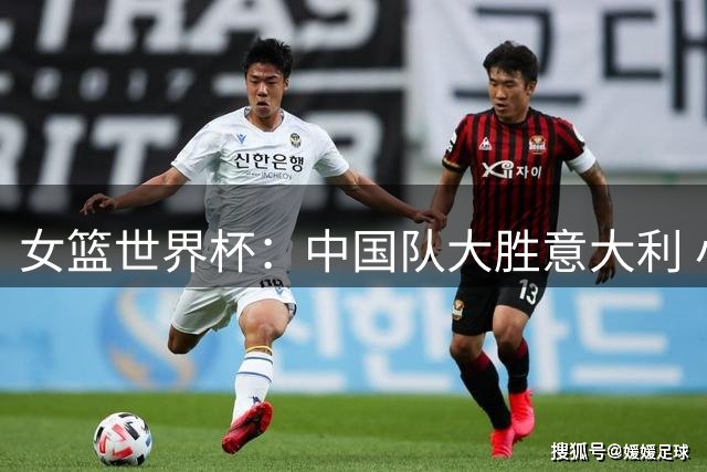 女篮世界杯：中国队大胜意大利 小组第二晋级八强资格赛