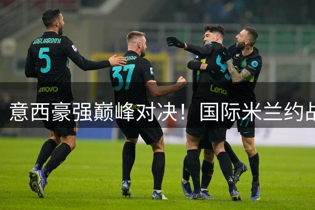 意西豪强巅峰对决！国际米兰约战贝蒂斯备战新赛季
