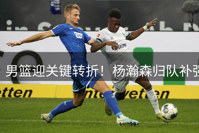 男篮迎关键转折！杨瀚森归队补强短板 郭士强战术调整成胜负手