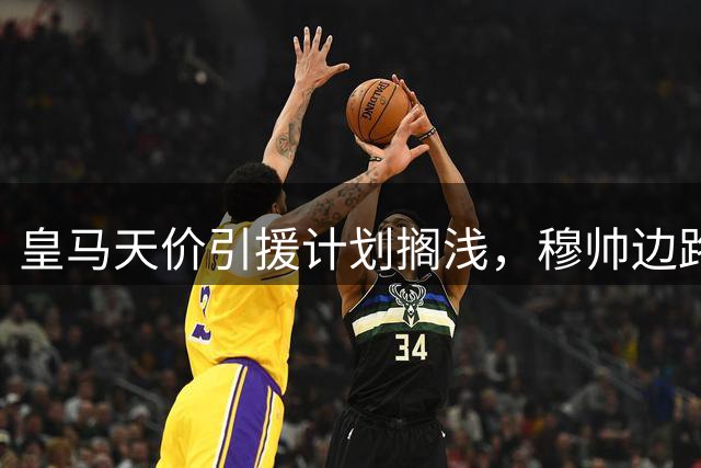 皇马天价引援计划搁浅，穆帅边路补强梦碎