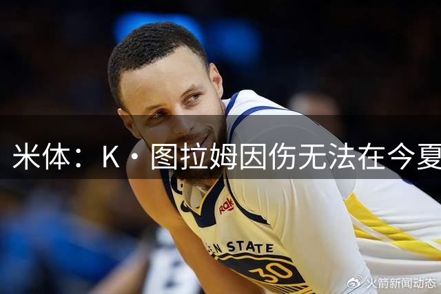 米体：K·图拉姆因伤无法在今夏转会，尤文候选出售球员为其他3人