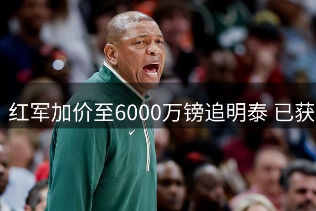 红军加价至6000万镑追明泰 已获球员口头加盟承诺