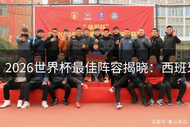 2026世界杯最佳阵容揭晓：西班牙四将闪耀 新星布阿迪惊艳世界
