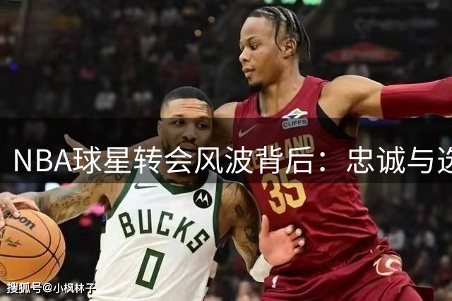 NBA球星转会风波背后：忠诚与选择的商业博弈