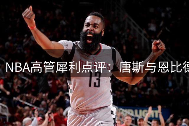 NBA高管犀利点评：唐斯与恩比德相互克制 但MVP伤病隐患成致命伤